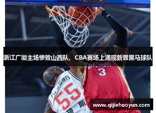 浙江广厦主场惨败山西队，CBA赛场上涌现新晋黑马球队