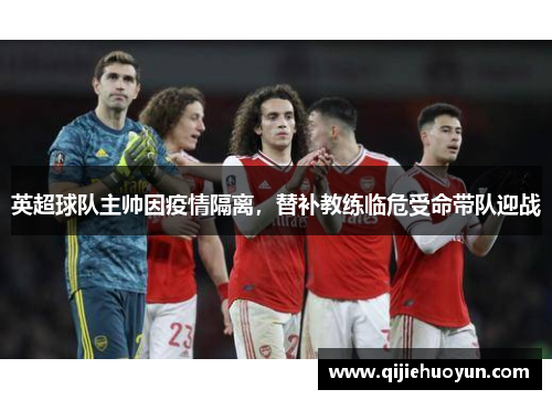 英超球队主帅因疫情隔离，替补教练临危受命带队迎战