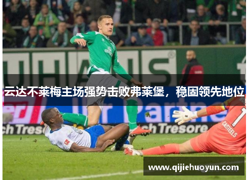 云达不莱梅主场强势击败弗莱堡，稳固领先地位