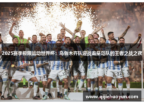 2025赛季极限运动世界杯：乌鲁木齐队迎战秦皇岛队的王者之战之夜