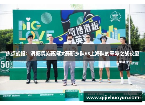 焦点战报：滑板精英赛淘汰赛新乡队vs上海队的荣辱之战较量