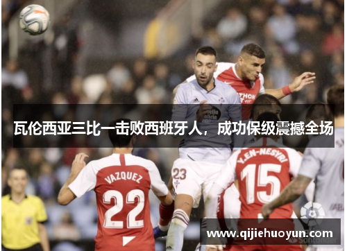 瓦伦西亚三比一击败西班牙人，成功保级震撼全场