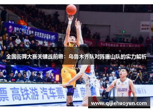 全国街舞大赛关键战前瞻：乌鲁木齐队对阵唐山队的实力解析