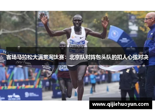 客场马拉松大满贯淘汰赛：北京队对阵包头队的扣人心弦对决