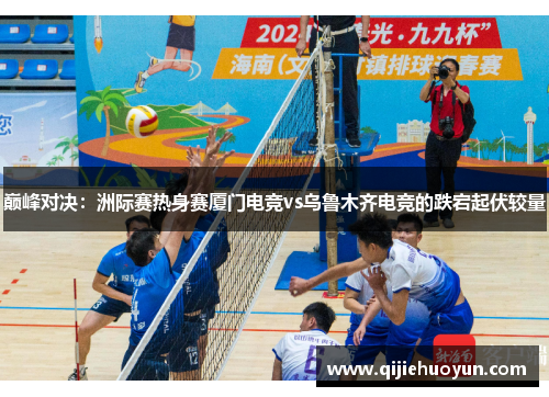 巅峰对决：洲际赛热身赛厦门电竞vs乌鲁木齐电竞的跌宕起伏较量