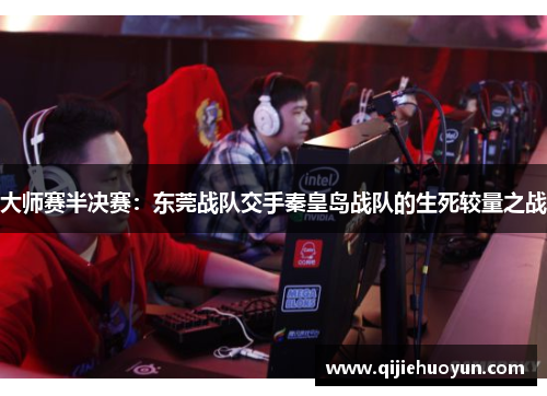大师赛半决赛：东莞战队交手秦皇岛战队的生死较量之战