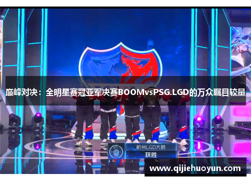 巅峰对决：全明星赛冠亚军决赛BOOMvsPSG.LGD的万众瞩目较量