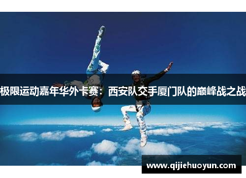 极限运动嘉年华外卡赛：西安队交手厦门队的巅峰战之战