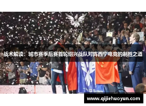 战术解读：城市赛季后赛首轮绍兴战队对阵西宁电竞的制胜之道