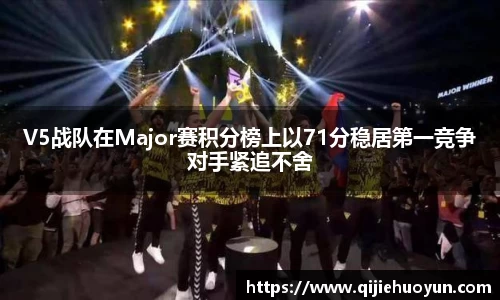 V5战队在Major赛积分榜上以71分稳居第一竞争对手紧追不舍